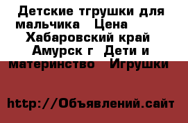 Детские тгрушки для мальчика › Цена ­ 450 - Хабаровский край, Амурск г. Дети и материнство » Игрушки   